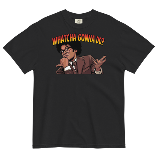 Whatcha Gonna Do? Heavyweight Tee