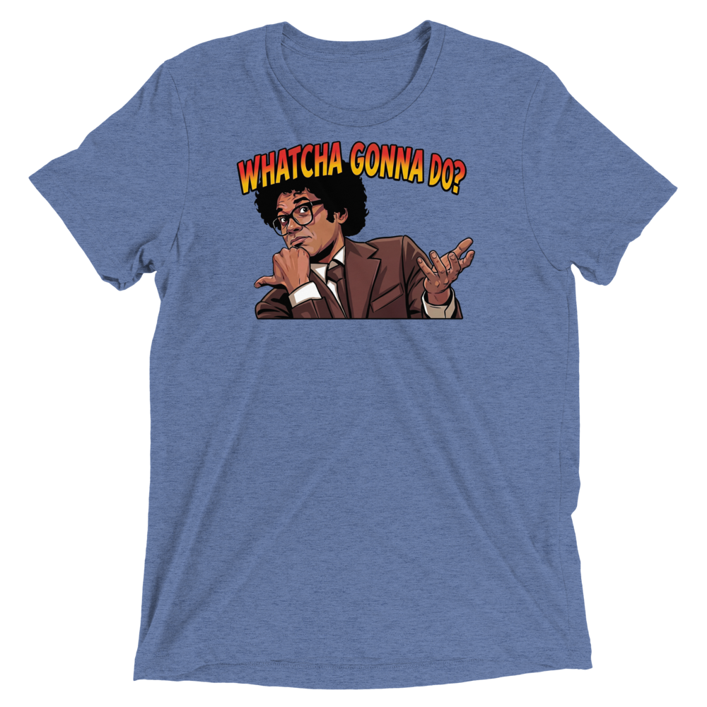 Whatcha Gonna Do? Triblend Tee
