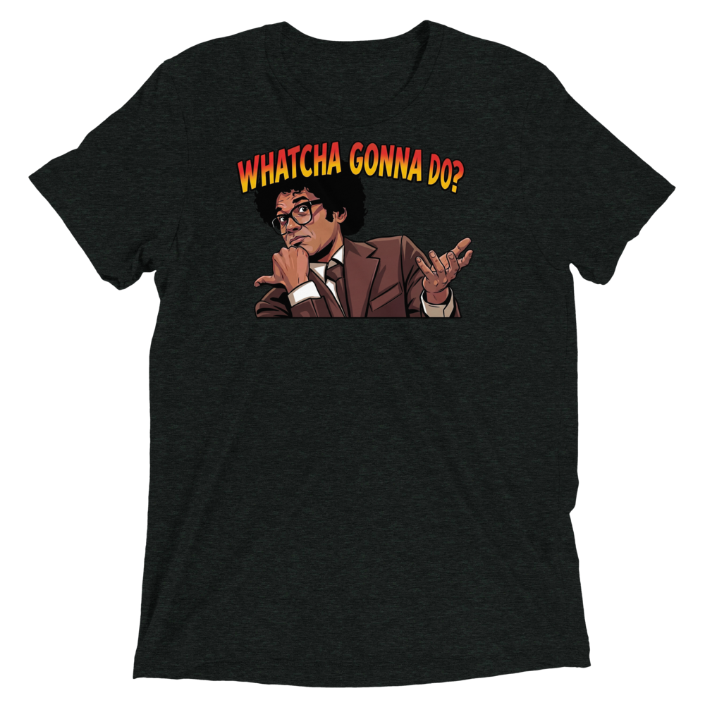 Whatcha Gonna Do? Triblend Tee