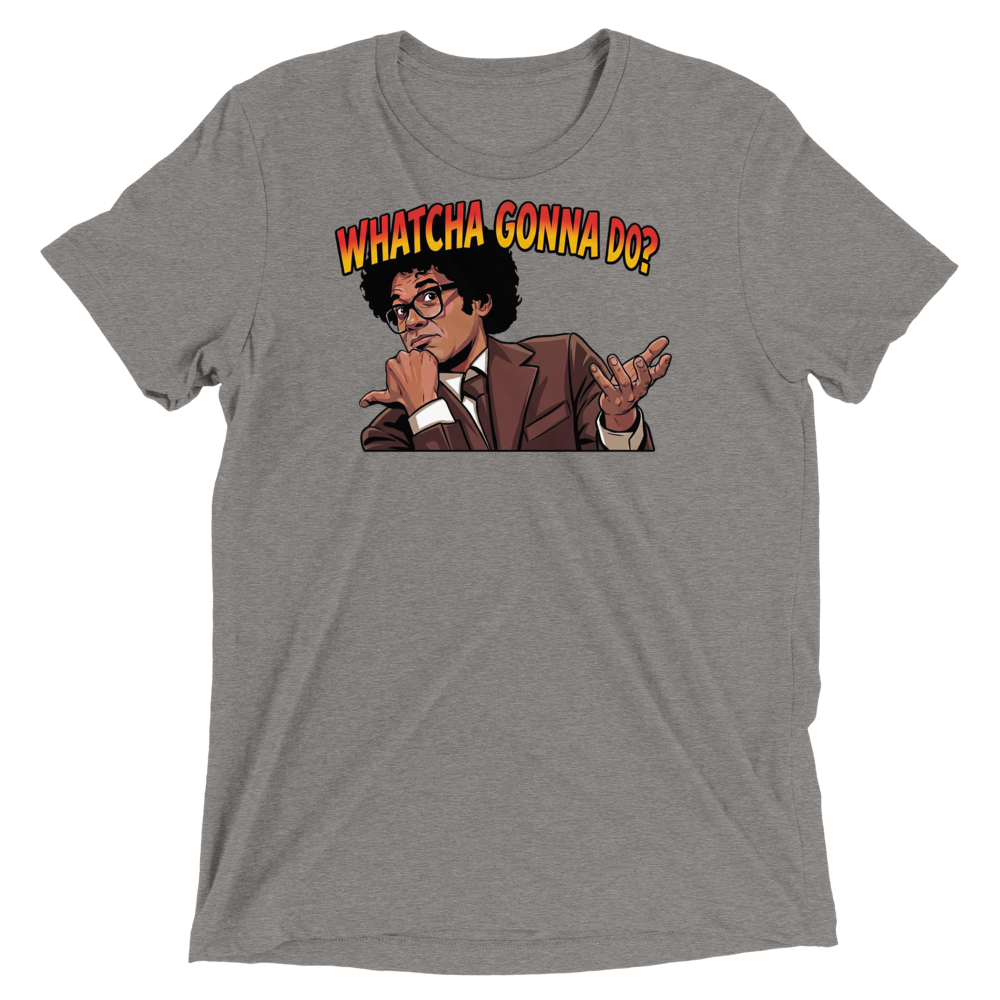 Whatcha Gonna Do? Triblend Tee