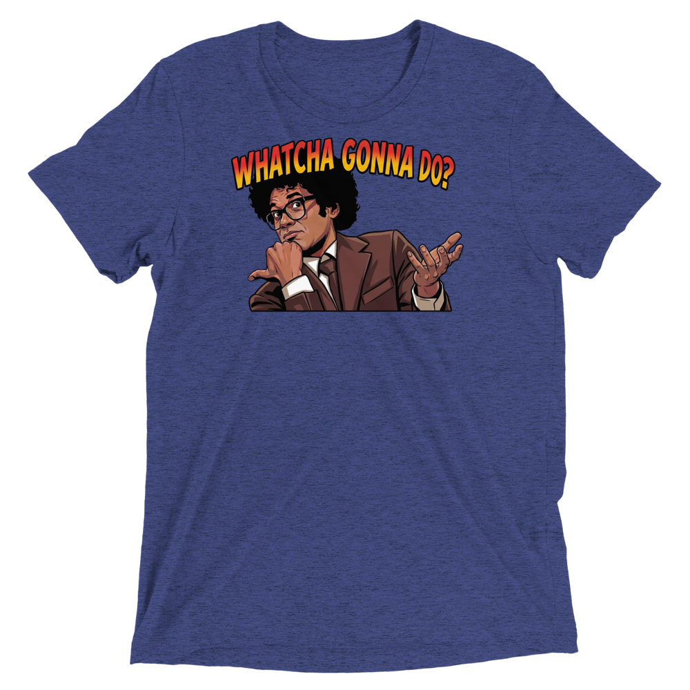 Whatcha Gonna Do? Triblend Tee