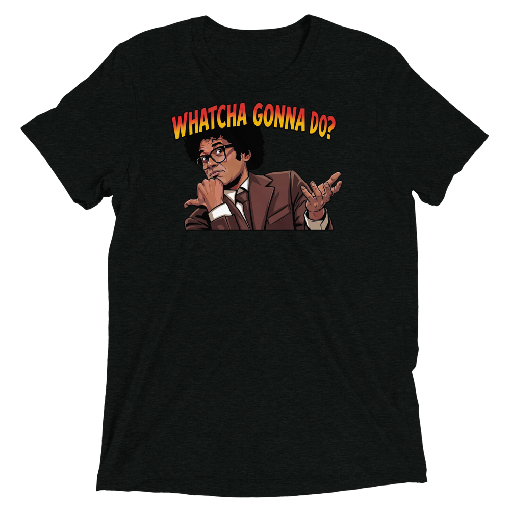Whatcha Gonna Do? Triblend Tee